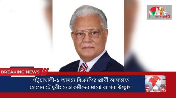 পটুয়াখালী-১ আসনে বিএনপির প্রার্থী আলতাফ হোসেন চৌধুরী: নেতাকর্মীদের মাঝে ব্যাপক উচ্ছ্বাস