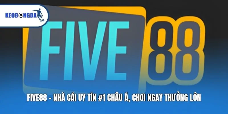 Five88 - Nhà Cái Uy Tín #1 Châu Á, Chơi Ngay Thưởng Lớn