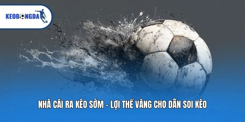 Nhà Cái Ra Kèo Sớm - Lợi Thế Vàng Cho Dân Soi Kèo