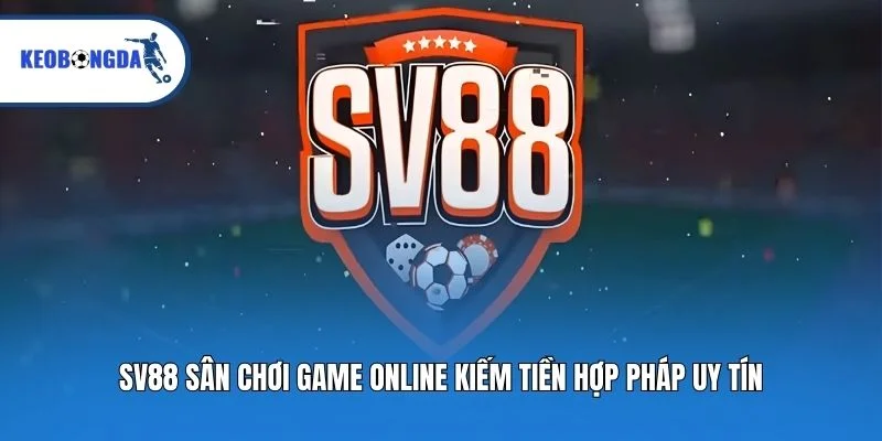 SV88 Sân Chơi Game Online Kiếm Tiền Hợp Pháp Uy Tín