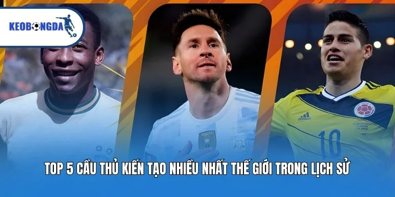 Top 5 Cầu Thủ Kiến Tạo Nhiều Nhất Thế Giới Trong Lịch Sử