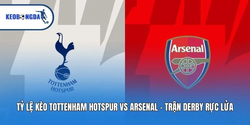 Tỷ Lệ Kèo Tottenham Hotspur Vs Arsenal - Trận Derby Rực Lửa