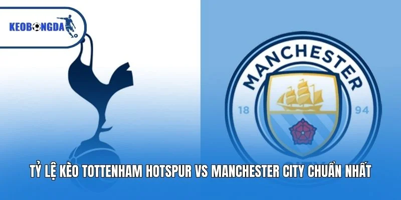 Tỷ Lệ Kèo Tottenham Hotspur Vs Manchester City Chuẩn Nhất