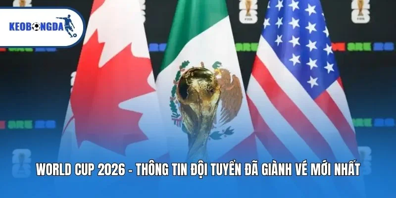 World Cup 2026 – Thông Tin Đội Tuyển Đã Giành Vé Mới Nhất